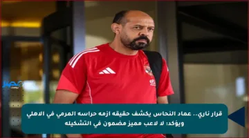 قرار ناري.. عماد النحاس يكشف حقيقة أزمة حراسة المرمى في الأهلي ويؤكد: لا لاعب مميز مضمون في التشكيلة